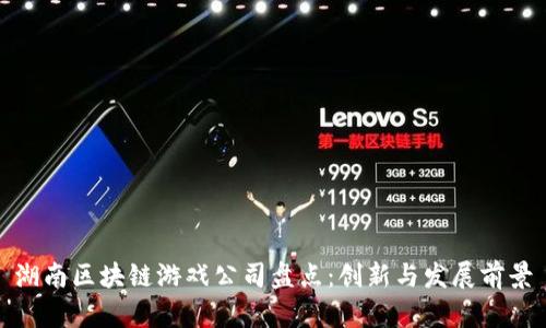 湖南区块链游戏公司盘点：创新与发展前景