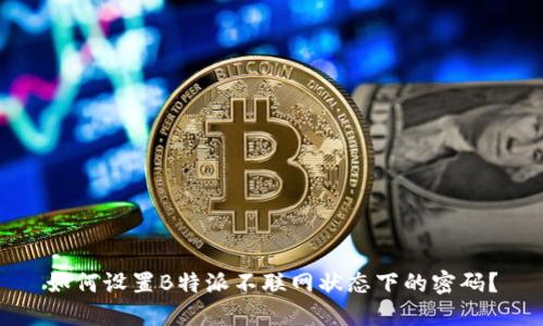 如何设置B特派不联网状态下的密码？