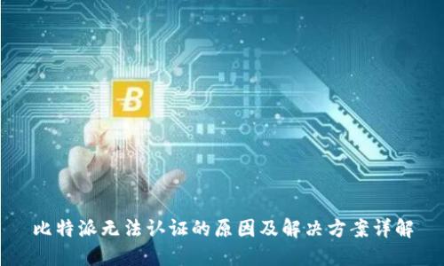 比特派无法认证的原因及解决方案详解