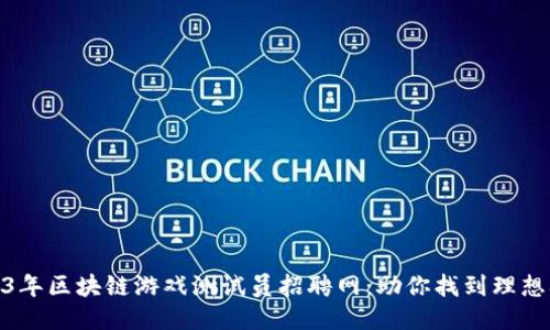 2023年区块链游戏测试员招聘网：助你找到理想职位