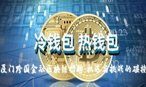 厦门跨国金融区块链招聘：机遇与挑战的碰撞