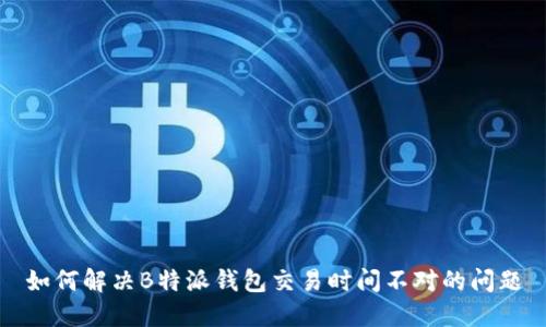 如何解决B特派钱包交易时间不对的问题