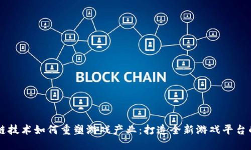 区块链技术如何重塑游戏产业：打造全新游戏平台的未来
