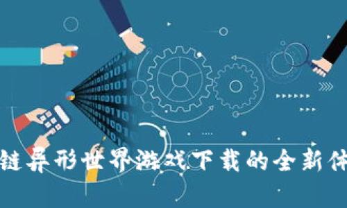 探索区块链异形世界游戏下载的全新体验与玩法