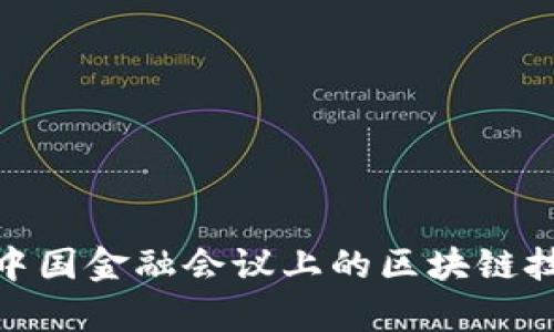 : 全面解析中国金融会议上的区块链技术发展现状