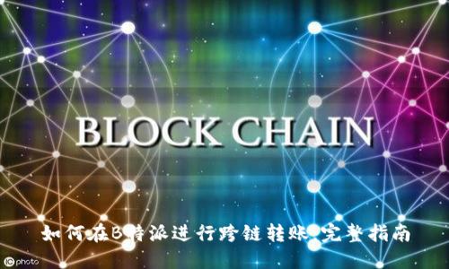 如何在B特派进行跨链转账：完整指南