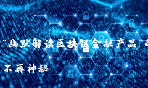 由于字数限制，我将为您提供一个关于“幽默解读区块链金融产品”的大纲和部分内容，来帮助您整理思路。

幽默解读区块链金融产品：让数字货币不再神秘