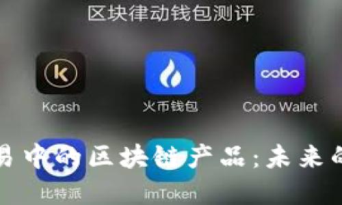 探索金融交易中的区块链产品：未来的趋势与应用