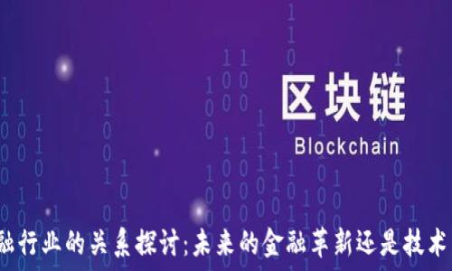  
区块链与金融行业的关系探讨：未来的金融革新还是技术背后的泡沫？