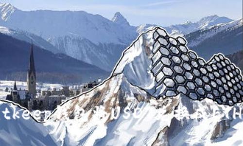 如何使用Bitkeep钱包将USDT兑换成ETH的详细指南