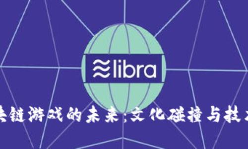 探寻韩国区块链游戏的未来：文化碰撞与技术革新的交织