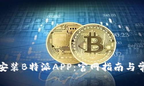 如何下载和安装B特派APP：官网指南与常见问题解答