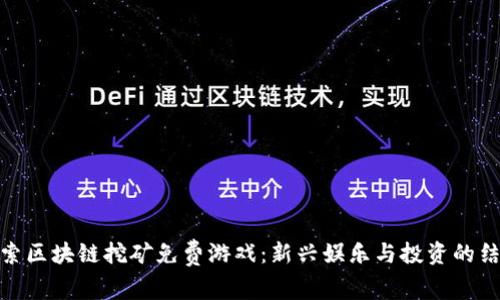 探索区块链挖矿免费游戏：新兴娱乐与投资的结合