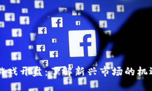 区块链游戏开盘：了解新兴市场的机遇与挑战