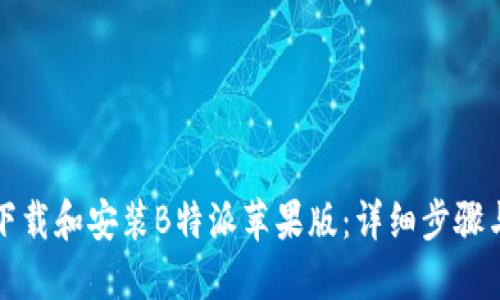如何下载和安装B特派苹果版：详细步骤与技巧
