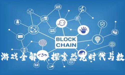 侏罗纪区块链游戏全解析：探索恐龙时代与数字资产的结合