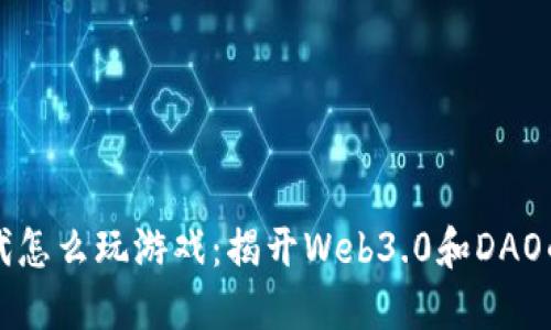 区块链时代怎么玩游戏：揭开Web3.0和DAO的神秘面纱