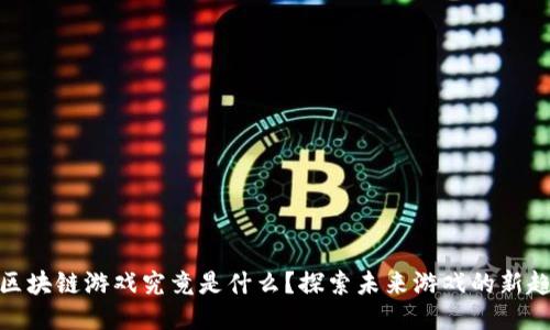 : 区块链游戏究竟是什么？探索未来游戏的新趋势