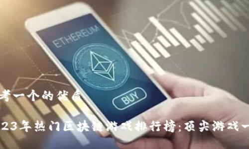 思考一个的优质

2023年热门区块链游戏排行榜：顶尖游戏一览
