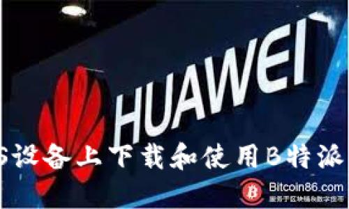 如何在iOS设备上下载和使用B特派：详细指南