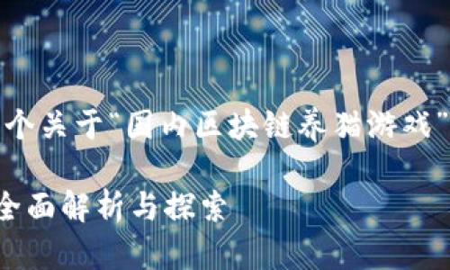 在这里，我将为你提供一个关于“国内区块链养猫游戏”的详细介绍和相关内容。

国内区块链养猫游戏的全面解析与探索