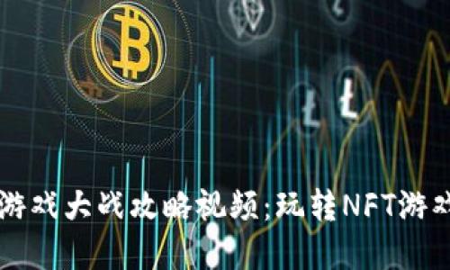 区块链游戏大战攻略视频：玩转NFT游戏新世界