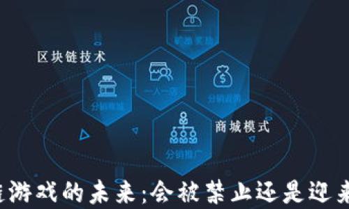 
区块链游戏的未来：会被禁止还是迎来繁荣？