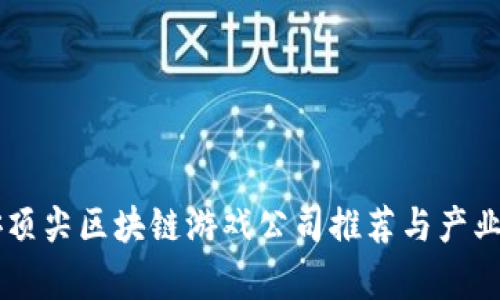 西安顶尖区块链游戏公司推荐与产业分析