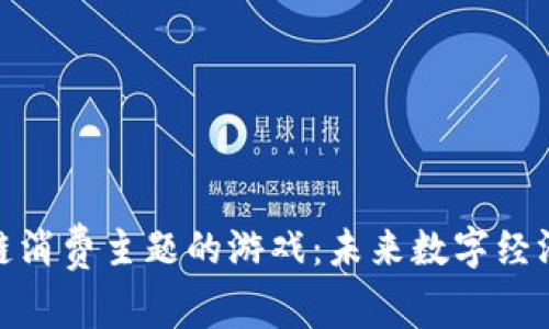 探索区块链消费主题的游戏：未来数字经济的新趋势