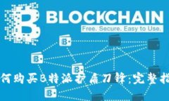 如何购买B特派护盾刀锋：完整指南