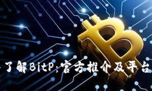 深入了解BitP：官方推介及平台优势