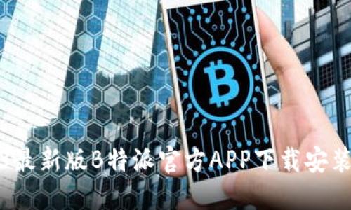 2023最新版B特派官方APP下载安装指南