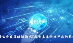 为什么开发区块链游戏？探索未来游戏产业的新