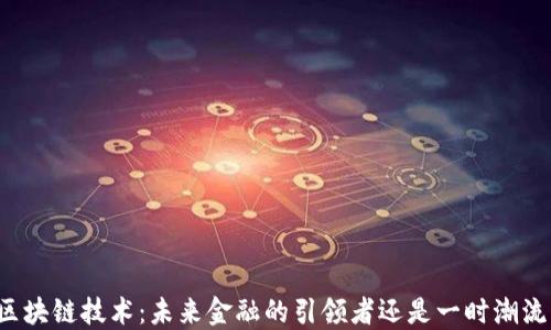 
区块链技术：未来金融的引领者还是一时潮流？