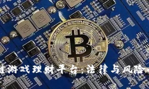 区块链游戏理财平台：法律与风险全解析
