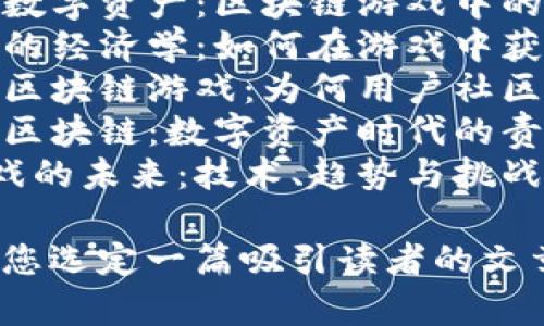 以下是一些关于区块链游戏的文章题目建议：

1. **《区块链游戏的崛起：未来的数字娱乐新趋势》**
2. **《如何选择适合的区块链游戏平台？》**
3. **《揭秘区块链游戏背后的技术：从基础到进阶》**
4. **《区块链游戏与传统游戏的区别：玩家的未来在哪里？》**
5. **《2023年最佳区块链游戏推荐：你不能错过的几款游戏》**
6. **《打造自己的数字资产：区块链游戏中的NFT收藏》**
7. **《区块链游戏的经济学：如何在游戏中获利？》**
8. **《社区驱动与区块链游戏：为何用户社区至关重要？》**
9. **《游戏道德与区块链：数字资产时代的责任与担当》**
10. **《区块链游戏的未来：技术、趋势与挑战》**

希望这些能够帮助您选定一篇吸引读者的文章！