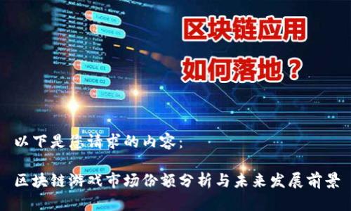 以下是您请求的内容：

区块链游戏市场份额分析与未来发展前景