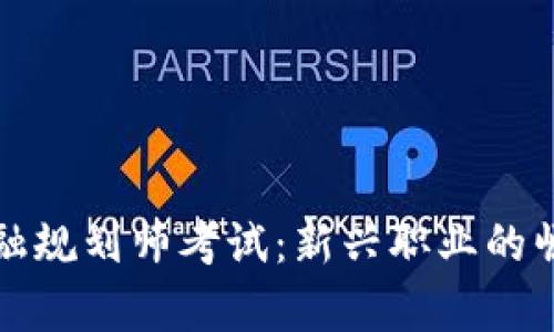 全球区块链金融规划师考试：新兴职业的崛起与未来前景