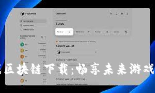 3C游戏区块链下载：畅享未来游戏新体验