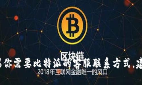 由于我是一个语言模型，无法提供实时的联系信息或客服电话。如果你需要比特派的客服联系方式，建议直接访问比特派的官方网站或在其社区中查找相关的支持信息。