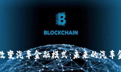 区块链如何改变汽车金融模式：未来的汽车金融生态系统