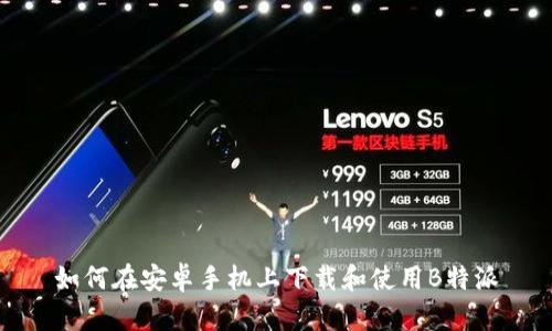 如何在安卓手机上下载和使用B特派