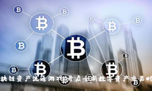 区块链资产流通游戏：开启全新数字资产交易时代