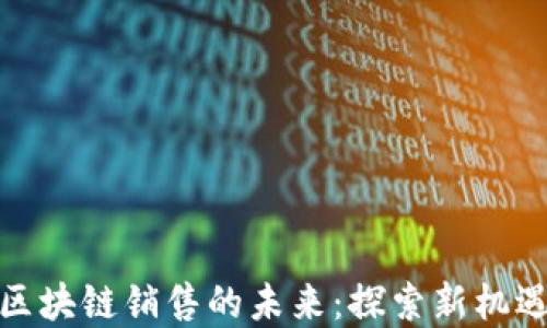 
金融与区块链销售的未来：探索新机遇与挑战