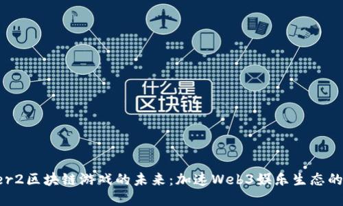 优质

Layer2区块链游戏的未来：加速Web3娱乐生态的关键