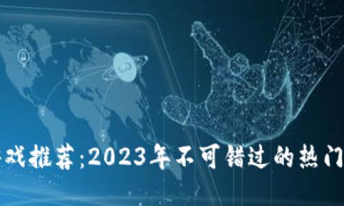 区块链游戏推荐：2023年不可错过的热门游戏名称