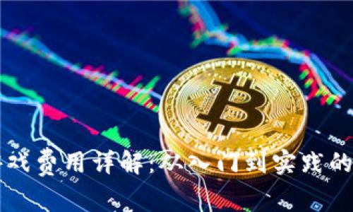 区块链游戏费用详解：从入门到实践的全面指南