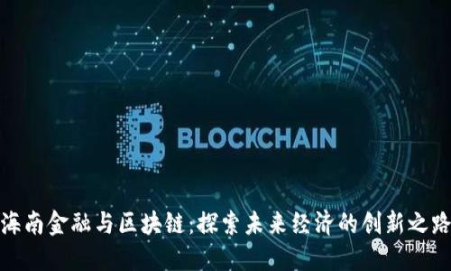 海南金融与区块链：探索未来经济的创新之路