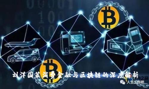 刘洋国策消费金融与区块链的深度解析