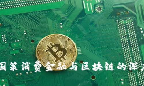 刘洋国策消费金融与区块链的深度解析
